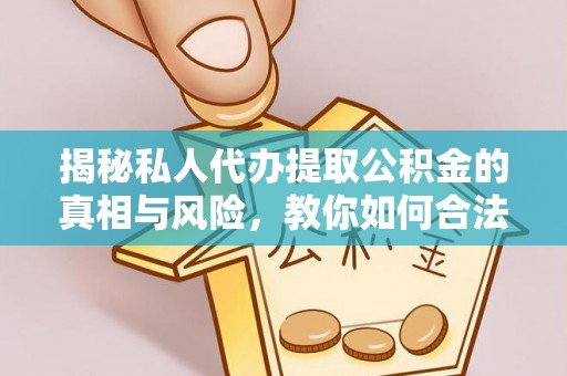 南召揭秘私人代办提取公积金的真相与风险，教你如何合法高效操作