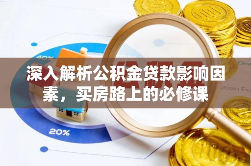 南召深入解析公积金贷款影响因素，买房路上的必修课