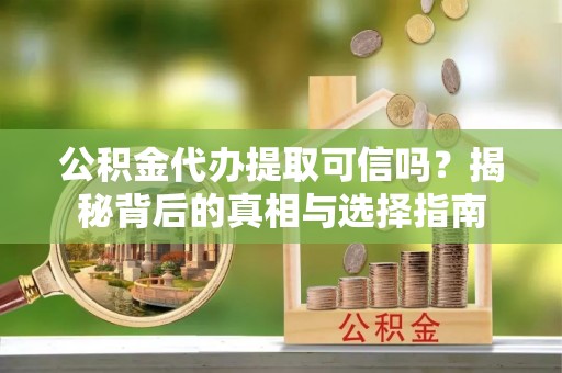 南召公积金代办提取可信吗？揭秘背后的真相与选择指南