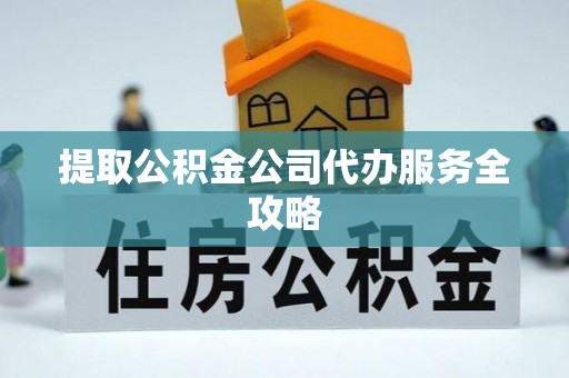 南召提取公积金公司代办服务全攻略