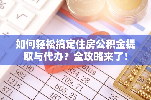 南召如何轻松搞定住房公积金提取与代办？全攻略来了！