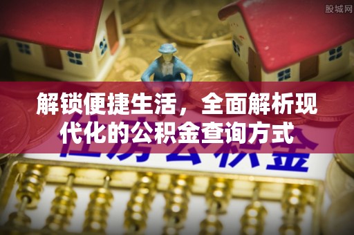 南召解锁便捷生活，全面解析现代化的公积金查询方式