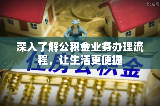南召深入了解公积金业务办理流程，让生活更便捷