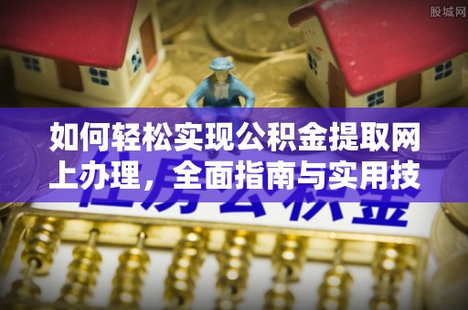 南召如何轻松实现公积金提取网上办理，全面指南与实用技巧