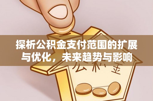 南召探析公积金支付范围的扩展与优化，未来趋势与影响