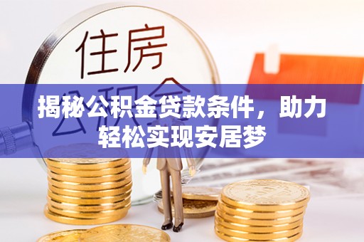 南召揭秘公积金贷款条件，助力轻松实现安居梦