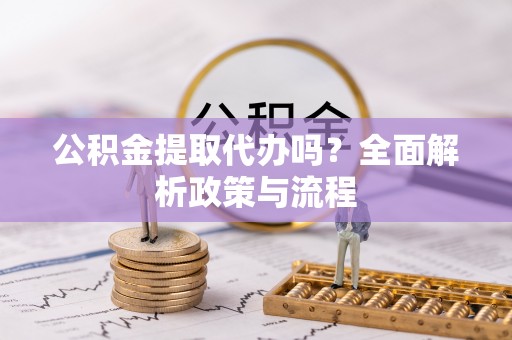 南召公积金提取代办吗？全面解析政策与流程