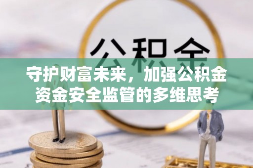 南召守护财富未来，加强公积金资金安全监管的多维思考