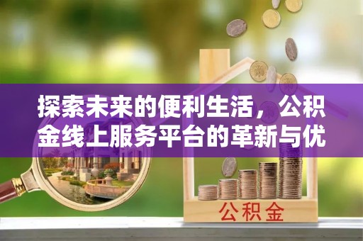 南召探索未来的便利生活，公积金线上服务平台的革新与优势