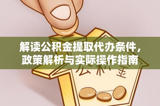 南召解读公积金提取代办条件，政策解析与实际操作指南