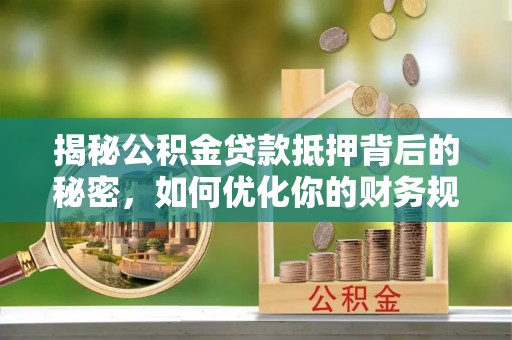 南召揭秘公积金贷款抵押背后的秘密，如何优化你的财务规划
