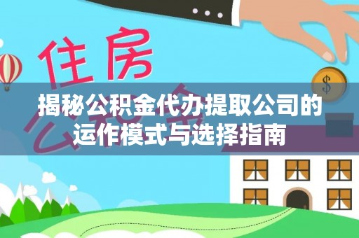 南召揭秘公积金代办提取公司的运作模式与选择指南