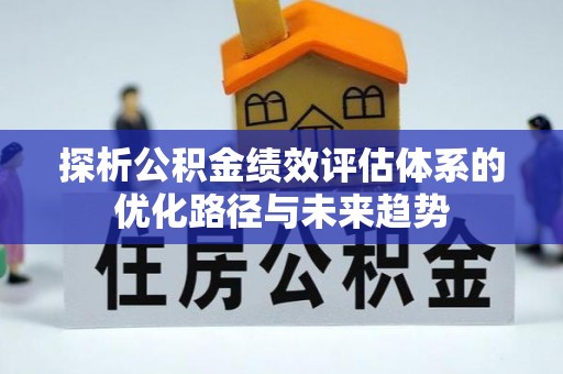南召探析公积金绩效评估体系的优化路径与未来趋势