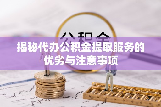 南召揭秘代办公积金提取服务的优劣与注意事项