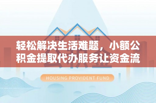 南召轻松解决生活难题，小额公积金提取代办服务让资金流动更便捷