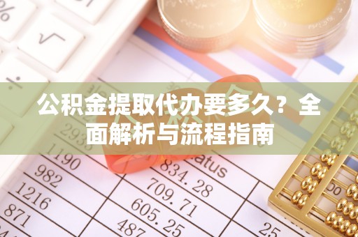 南召公积金提取代办要多久？全面解析与流程指南