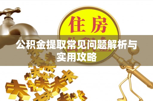 南召公积金提取常见问题解析与实用攻略