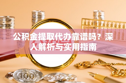 南召公积金提取代办靠谱吗？深入解析与实用指南