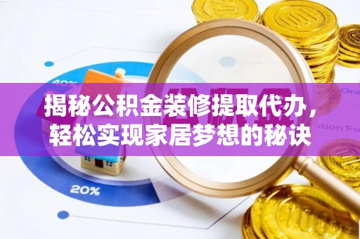 南召揭秘公积金装修提取代办，轻松实现家居梦想的秘诀