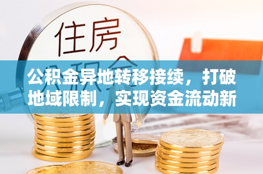 南召公积金异地转移接续，打破地域限制，实现资金流动新纪元