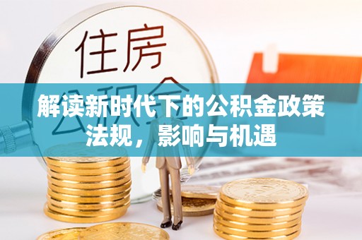 南召解读新时代下的公积金政策法规，影响与机遇