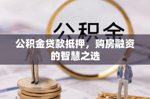 南召公积金贷款抵押，购房融资的智慧之选