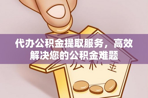 南召代办公积金提取服务，高效解决您的公积金难题