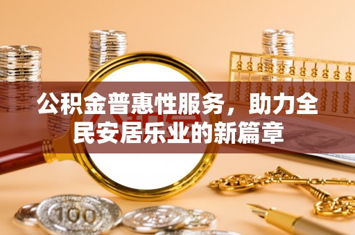 南召公积金普惠性服务，助力全民安居乐业的新篇章