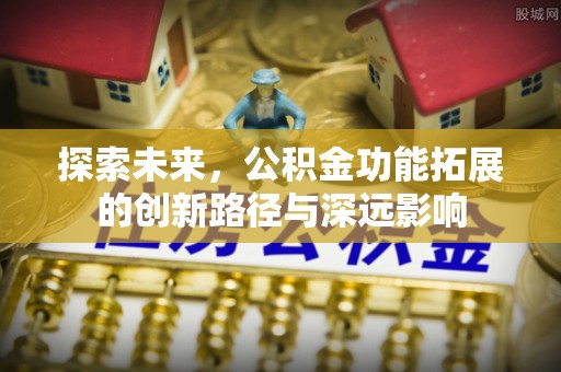 南召探索未来，公积金功能拓展的创新路径与深远影响