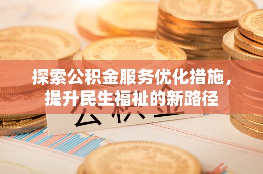 南召探索公积金服务优化措施，提升民生福祉的新路径