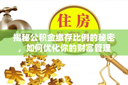 南召揭秘公积金缴存比例的秘密，如何优化你的财富管理