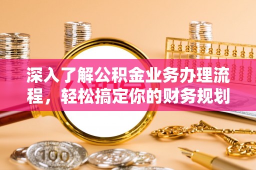 南召深入了解公积金业务办理流程，轻松搞定你的财务规划
