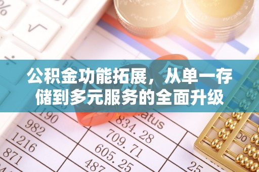 南召公积金功能拓展，从单一存储到多元服务的全面升级