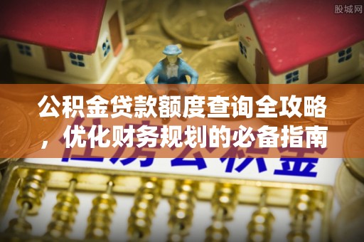 南召公积金贷款额度查询全攻略，优化财务规划的必备指南