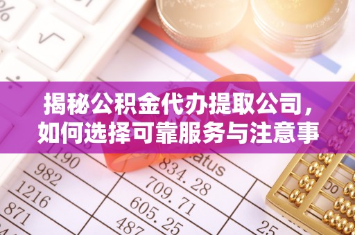 南召揭秘公积金代办提取公司，如何选择可靠服务与注意事项