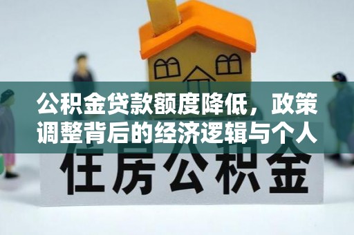 南召公积金贷款额度降低，政策调整背后的经济逻辑与个人应对策略