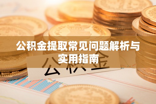 南召公积金提取常见问题解析与实用指南