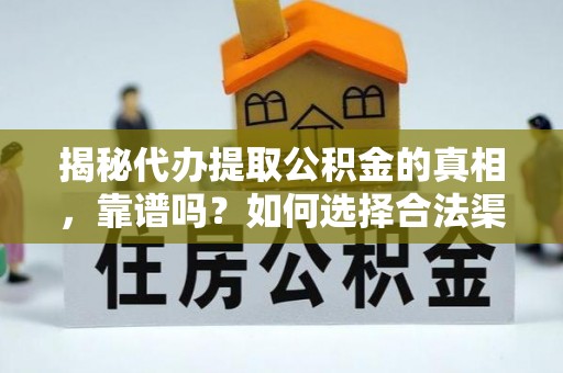 南召揭秘代办提取公积金的真相，靠谱吗？如何选择合法渠道