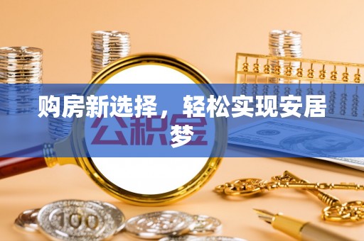 南召购房新选择，轻松实现安居梦