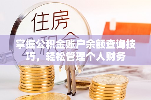 南召掌握公积金账户余额查询技巧，轻松管理个人财务