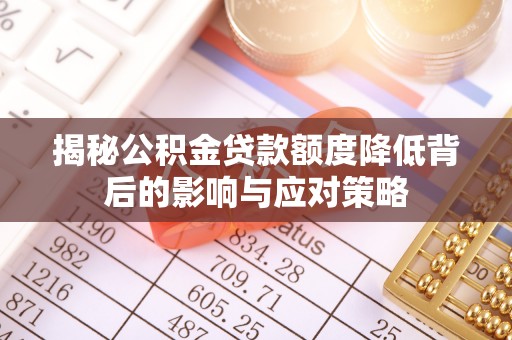 南召揭秘公积金贷款额度降低背后的影响与应对策略