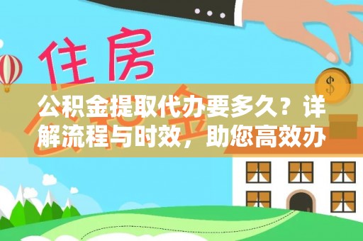 南召公积金提取代办要多久？详解流程与时效，助您高效办理