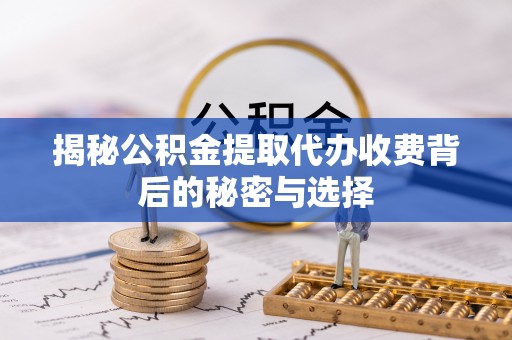 南召揭秘公积金提取代办收费背后的秘密与选择