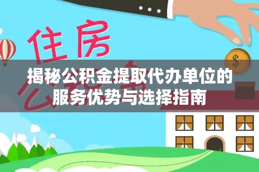 南召揭秘公积金提取代办单位的服务优势与选择指南