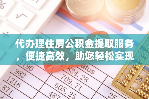 南召代办理住房公积金提取服务，便捷高效，助您轻松实现资金规划