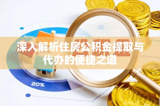 南召深入解析住房公积金提取与代办的便捷之道