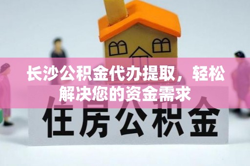 南召长沙公积金代办提取，轻松解决您的资金需求