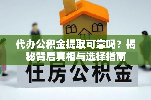 南召代办公积金提取可靠吗？揭秘背后真相与选择指南