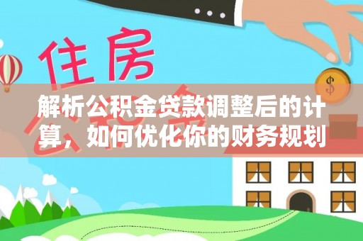 南召解析公积金贷款调整后的计算，如何优化你的财务规划