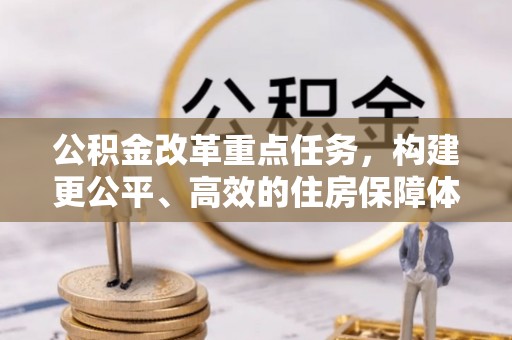 南召公积金改革重点任务，构建更公平、高效的住房保障体系